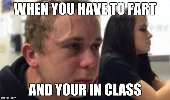 WHEN YOU HAVE TO FART; AND YOUR IN CLASS | made w/ Imgflip meme maker