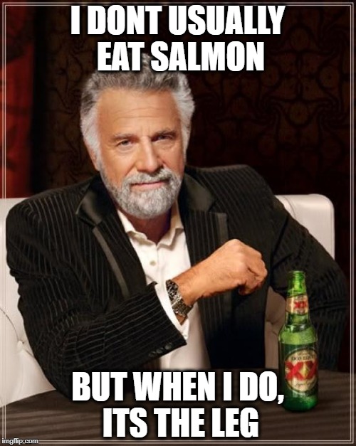 The Most Interesting Man In The World Meme | I DONT USUALLY EAT SALMON BUT WHEN I DO, ITS THE LEG | image tagged in memes,the most interesting man in the world | made w/ Imgflip meme maker