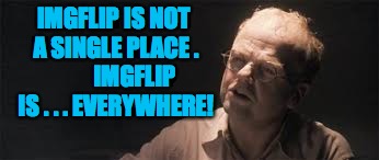 IMGFLIP IS NOT A SINGLE PLACE .         IMGFLIP IS . . . EVERYWHERE! | made w/ Imgflip meme maker