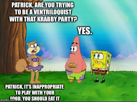 Patrick, It’s Inappropriate To Play With Your Food | PATRICK, ARE YOU TRYING TO BE A VENTRILOQUIST WITH THAT KRABBY PARTY? YES. PATRICK, IT’S INAPPROPRIATE TO PLAY WITH YOUR FOOD. YOU SHOULD EAT IT | image tagged in sandy - food cannot talk,memes,sandy cheeks,nickelodeon,spongebob squarepants,purple bikini | made w/ Imgflip meme maker