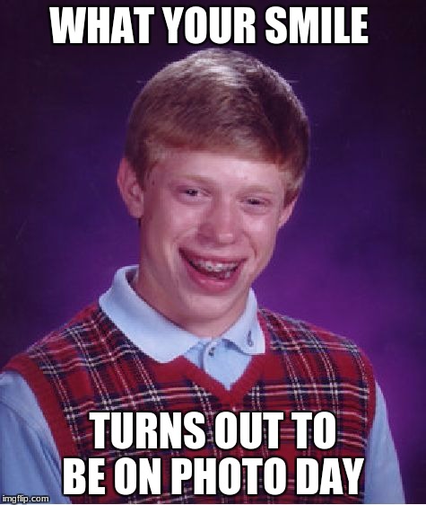 Bad Luck Brian Meme | WHAT YOUR SMILE; TURNS OUT TO BE ON PHOTO DAY | image tagged in memes,bad luck brian | made w/ Imgflip meme maker