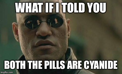 Matrix Morpheus | WHAT IF I TOLD YOU; BOTH THE PILLS ARE CYANIDE | image tagged in memes,matrix morpheus | made w/ Imgflip meme maker
