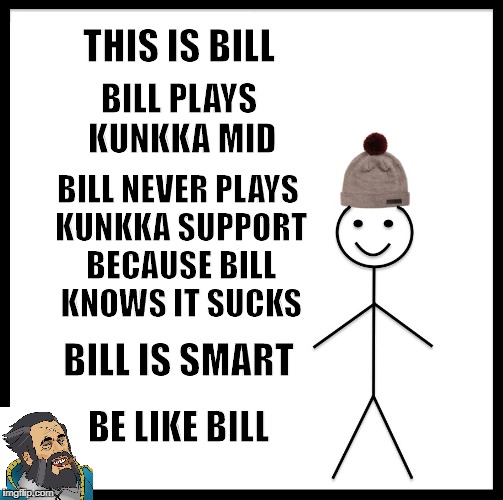 Be Like Bill | THIS IS BILL; BILL PLAYS KUNKKA MID; BILL NEVER PLAYS KUNKKA SUPPORT BECAUSE BILL KNOWS IT SUCKS; BILL IS SMART; BE LIKE BILL | image tagged in memes,be like bill,dota 2 | made w/ Imgflip meme maker