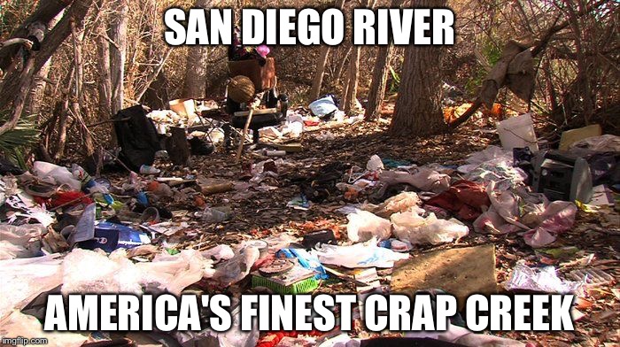 America's Finest Crap Creek - San Diego River | SAN DIEGO RIVER; AMERICA'S FINEST CRAP CREEK | image tagged in san diego river trash,america's finest crap creek,shitstorm,pollution,homeless,waste | made w/ Imgflip meme maker