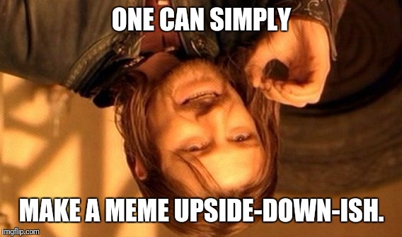 One can simply | ONE CAN SIMPLY; MAKE A MEME UPSIDE-DOWN-ISH. | image tagged in memes,one does not simply,boromir,lotr,upsidedownish,one can simply | made w/ Imgflip meme maker