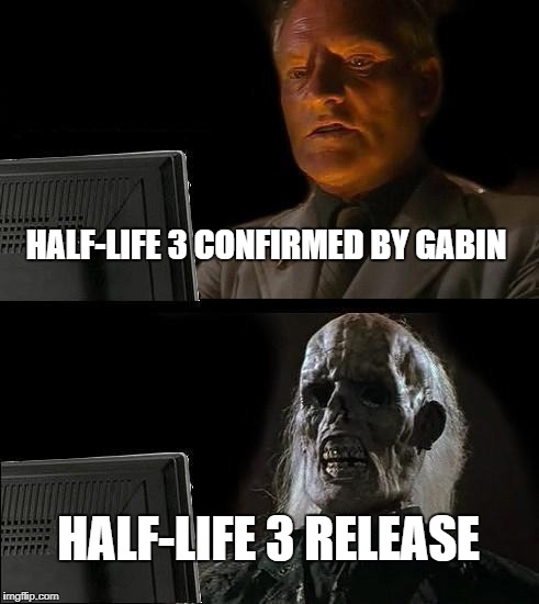 I'll Just Wait Here | HALF-LIFE 3 CONFIRMED BY GABIN; HALF-LIFE 3 RELEASE | image tagged in memes,ill just wait here | made w/ Imgflip meme maker