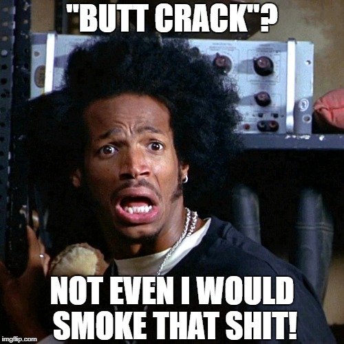 "BUTT CRACK"? NOT EVEN I WOULD SMOKE THAT SHIT! | image tagged in dolly dearest | made w/ Imgflip meme maker