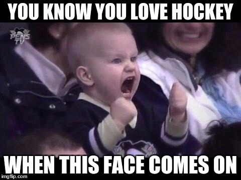 Hockey baby | YOU KNOW YOU LOVE HOCKEY; WHEN THIS FACE COMES ON | image tagged in hockey baby | made w/ Imgflip meme maker