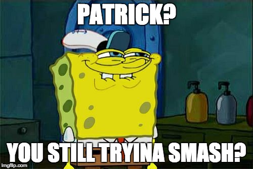 Don't You Squidward | PATRICK? YOU STILL TRYINA SMASH? | image tagged in memes,dont you squidward | made w/ Imgflip meme maker