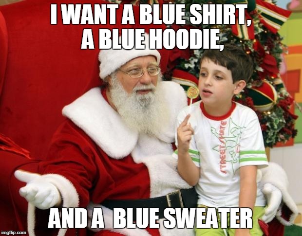 Santa Claus | I WANT A BLUE SHIRT, A BLUE HOODIE, AND A  BLUE SWEATER | image tagged in santa claus | made w/ Imgflip meme maker