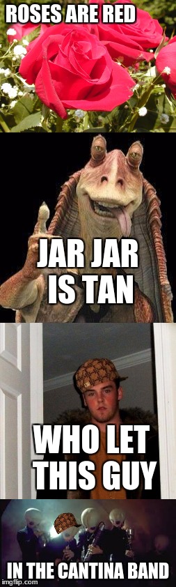 Roses are Red | ROSES ARE RED; JAR JAR IS TAN; WHO LET THIS GUY; IN THE CANTINA BAND | image tagged in scumbag,jar jar binks,roses are red,star wars,meme,memes | made w/ Imgflip meme maker
