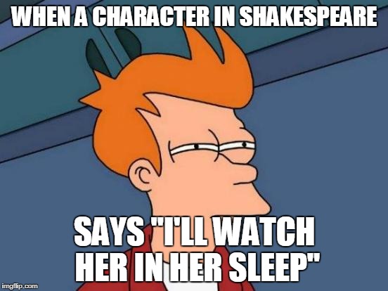 More evidence Shakespeare was a Creep | WHEN A CHARACTER IN SHAKESPEARE; SAYS "I'LL WATCH HER IN HER SLEEP" | image tagged in memes,futurama fry,shakespeare,creeper,creepy uncle joe,wtf | made w/ Imgflip meme maker