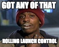 Tyrone Biggums The Addict | GOT ANY OF THAT; ROLLING LAUNCH CONTROL | image tagged in tyrone biggums the addict | made w/ Imgflip meme maker