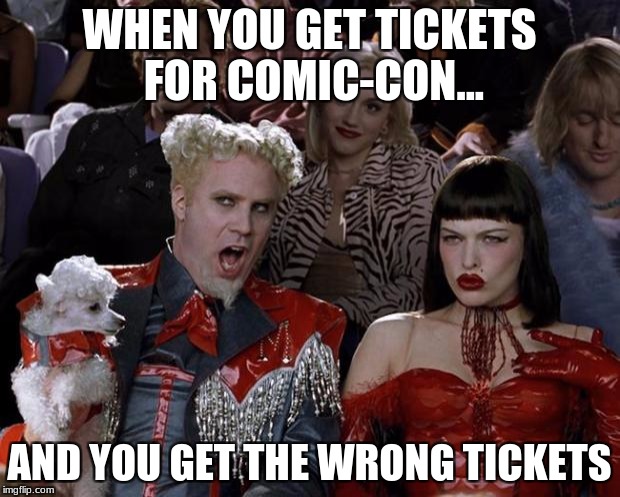 Mugatu So Hot Right Now | WHEN YOU GET TICKETS FOR COMIC-CON... AND YOU GET THE WRONG TICKETS | image tagged in memes,mugatu so hot right now | made w/ Imgflip meme maker
