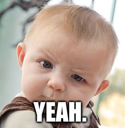 Skeptical Baby Meme | YEAH. | image tagged in memes,skeptical baby | made w/ Imgflip meme maker