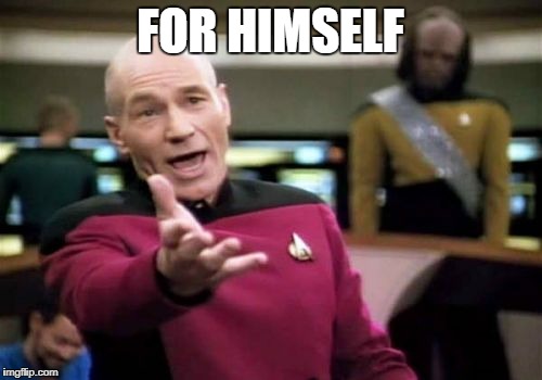 Picard Wtf Meme | FOR HIMSELF | image tagged in memes,picard wtf | made w/ Imgflip meme maker