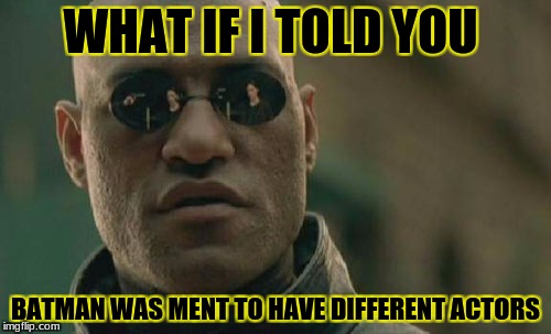 Matrix Morpheus Meme | WHAT IF I TOLD YOU; BATMAN WAS MENT TO HAVE DIFFERENT ACTORS | image tagged in memes,matrix morpheus | made w/ Imgflip meme maker