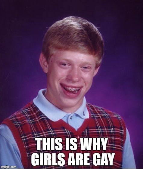 Bad Luck Brian Meme | THIS IS WHY GIRLS ARE GAY | image tagged in memes,bad luck brian | made w/ Imgflip meme maker