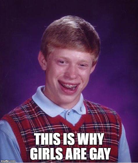 Bad Luck Brian | THIS IS WHY GIRLS ARE GAY | image tagged in memes,bad luck brian | made w/ Imgflip meme maker