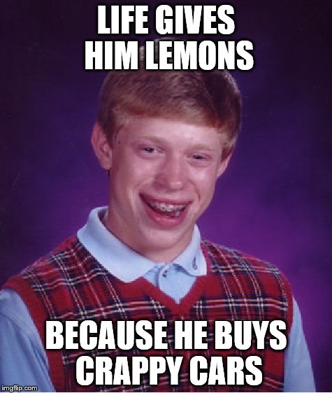 Bad Luck Brian Meme | LIFE GIVES HIM LEMONS; BECAUSE HE BUYS CRAPPY CARS | image tagged in memes,bad luck brian | made w/ Imgflip meme maker