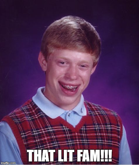 Bad Luck Brian Meme | THAT LIT FAM!!! | image tagged in memes,bad luck brian | made w/ Imgflip meme maker