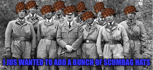 Actin like a bunch a scumbagz | I JUS WANTED TO ADD A BUNCH OF SCUMBAG HATS | image tagged in funny memes,funny,memes,scumbag,nazi | made w/ Imgflip meme maker
