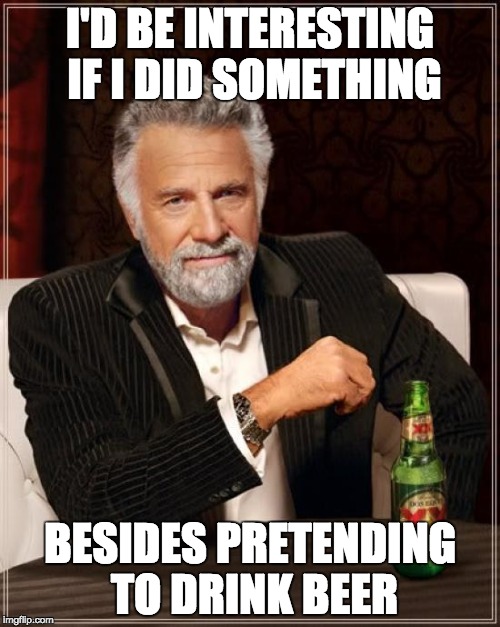 the least interesting man in the world
 | I'D BE INTERESTING IF I DID SOMETHING; BESIDES PRETENDING TO DRINK BEER | image tagged in memes,the most interesting man in the world | made w/ Imgflip meme maker