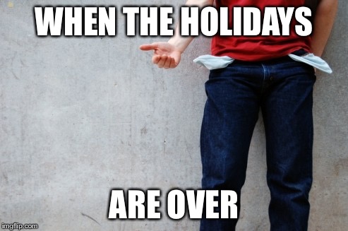 Broke | WHEN THE HOLIDAYS; ARE OVER | image tagged in broke | made w/ Imgflip meme maker