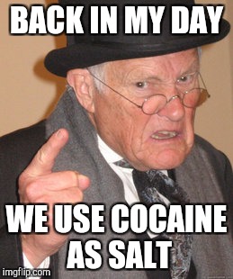 Back In My Day | BACK IN MY DAY; WE USE COCAINE AS SALT | image tagged in memes,back in my day | made w/ Imgflip meme maker
