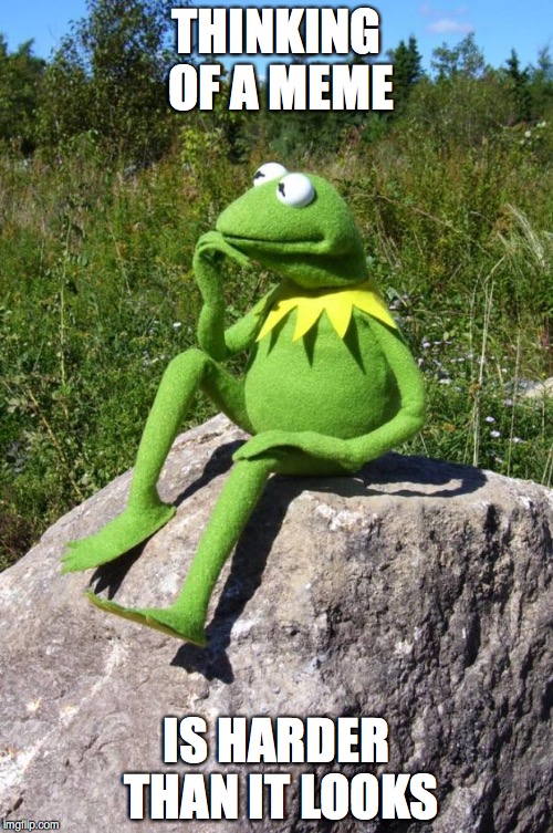 Kermit-thinking | THINKING OF A MEME; IS HARDER THAN IT LOOKS | image tagged in kermit-thinking | made w/ Imgflip meme maker