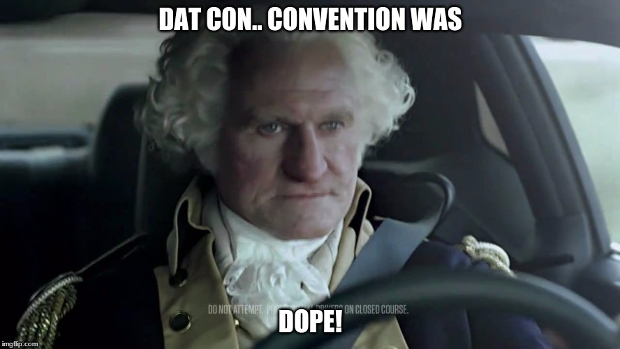DAT CON... WAS DOPE: by joshua D... | DAT CON.. CONVENTION WAS; DOPE! | image tagged in george washington dodge commercial | made w/ Imgflip meme maker