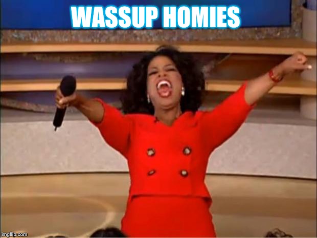 Oprah You Get A | WASSUP HOMIES | image tagged in memes,oprah you get a | made w/ Imgflip meme maker