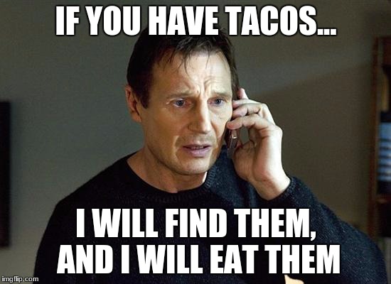 Liam Neeson Taken 2 Meme | IF YOU HAVE TACOS... I WILL FIND THEM, AND I WILL EAT THEM | image tagged in memes,liam neeson taken 2 | made w/ Imgflip meme maker