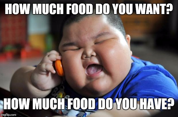 Fat Asian Kid | HOW MUCH FOOD DO YOU WANT? HOW MUCH FOOD DO YOU HAVE? | image tagged in fat asian kid | made w/ Imgflip meme maker
