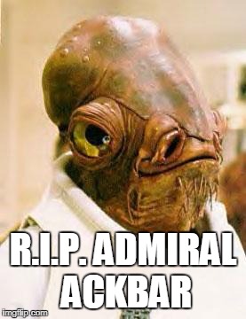 Admiral Ackbar | R.I.P. ADMIRAL ACKBAR | image tagged in admiral ackbar | made w/ Imgflip meme maker