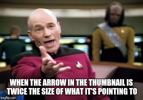 Picard Wtf Meme | WHEN THE ARROW IN THE THUMBNAIL IS TWICE THE SIZE OF WHAT IT'S POINTING TO | image tagged in memes,picard wtf | made w/ Imgflip meme maker