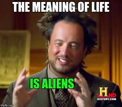 Ancient Aliens Meme | THE MEANING OF LIFE IS ALIENS | image tagged in memes,ancient aliens | made w/ Imgflip meme maker