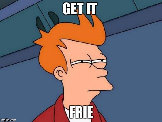 Futurama Fry | GET IT; FRIE | image tagged in memes,futurama fry | made w/ Imgflip meme maker