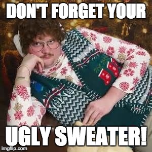 Christmas Sweater |  DON'T FORGET YOUR; UGLY SWEATER! | image tagged in christmas sweater | made w/ Imgflip meme maker