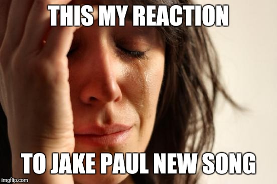 First World Problems Meme | THIS MY REACTION; TO JAKE PAUL NEW SONG | image tagged in memes,first world problems | made w/ Imgflip meme maker