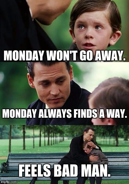 Finding Neverland Meme | MONDAY WON'T GO AWAY. MONDAY ALWAYS FINDS A WAY. FEELS BAD MAN. | image tagged in memes,finding neverland | made w/ Imgflip meme maker