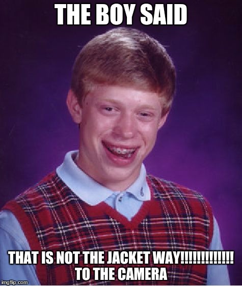 Bad Luck Brian Meme | THE BOY SAID; THAT IS NOT THE JACKET WAY!!!!!!!!!!!!! TO THE CAMERA | image tagged in memes,bad luck brian | made w/ Imgflip meme maker