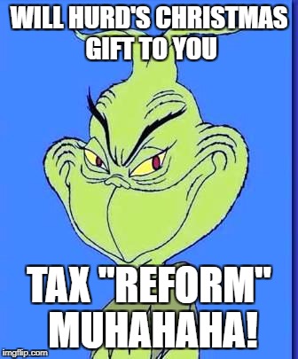 Good Grinch | WILL HURD'S CHRISTMAS GIFT TO YOU; TAX "REFORM" MUHAHAHA! | image tagged in good grinch | made w/ Imgflip meme maker