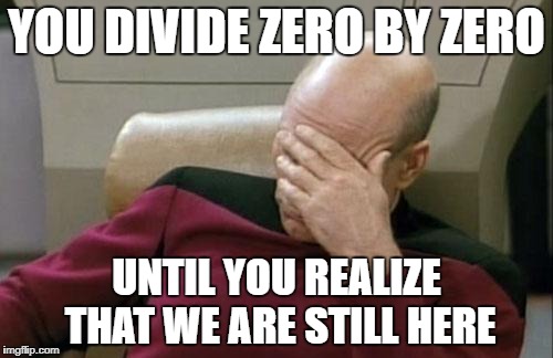 Captain Picard Facepalm | YOU DIVIDE ZERO BY ZERO; UNTIL YOU REALIZE THAT WE ARE STILL HERE | image tagged in memes,captain picard facepalm | made w/ Imgflip meme maker