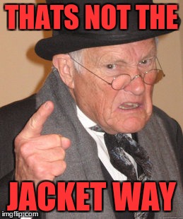 Back In My Day Meme | THATS NOT THE; JACKET WAY | image tagged in memes,back in my day | made w/ Imgflip meme maker