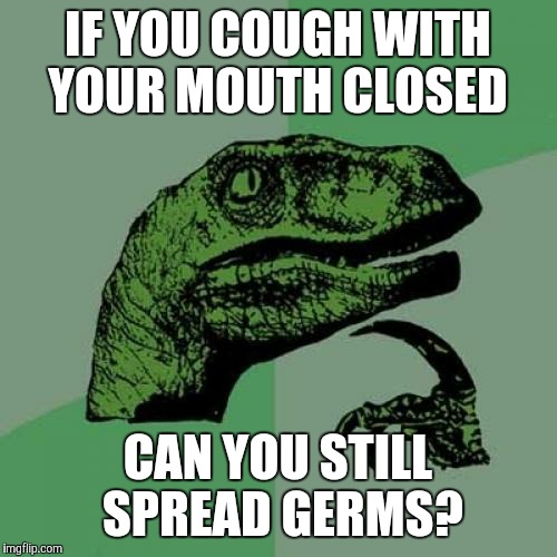 I mean, they could come out through the nose.  | IF YOU COUGH WITH YOUR MOUTH CLOSED; CAN YOU STILL SPREAD GERMS? | image tagged in memes,philosoraptor,cough,bacteria | made w/ Imgflip meme maker
