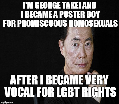 I'M GEORGE TAKEI AND I BECAME A POSTER BOY FOR PROMISCUOUS HOMOSEXUALS AFTER I BECAME VERY VOCAL FOR LGBT RIGHTS | made w/ Imgflip meme maker