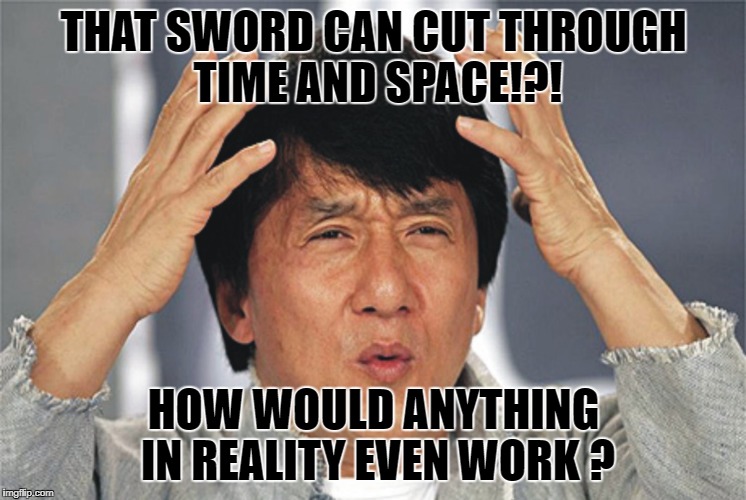 Jackie Chan Confused | THAT SWORD CAN CUT THROUGH TIME AND SPACE!?! HOW WOULD ANYTHING IN REALITY EVEN WORK ? | image tagged in jackie chan confused | made w/ Imgflip meme maker