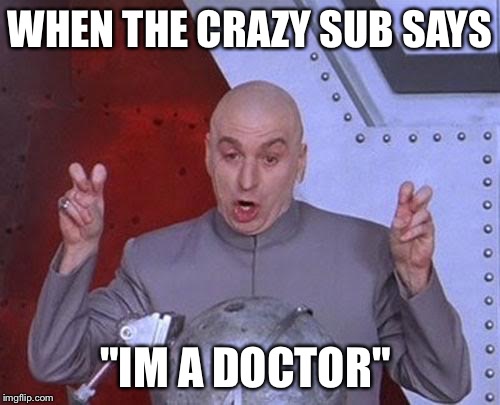 Dr Evil Laser | WHEN THE CRAZY SUB SAYS; "IM A DOCTOR" | image tagged in memes,dr evil laser | made w/ Imgflip meme maker