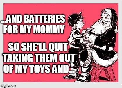 Poor kid! | ...AND BATTERIES FOR MY MOMMY; SO SHE'LL QUIT TAKING THEM OUT OF MY TOYS AND... | image tagged in christmas,santa claus,christmas memes | made w/ Imgflip meme maker